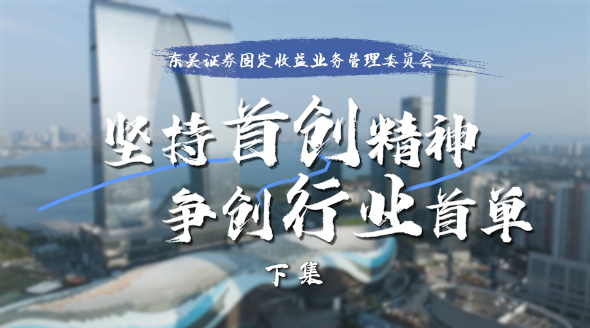 东吴证券固收委：坚持首创精神，争创行业首单（下集）|《卅载卅人》第11期